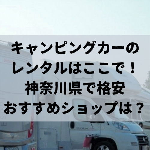 キャンピングカーのレンタルはここで 神奈川県で格安おすすめショップは Delicious Info