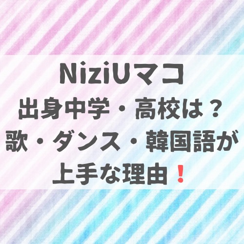 Niziuマコの出身中学 高校は 歌 ダンス 韓国語が上手な理由 Delicious Info